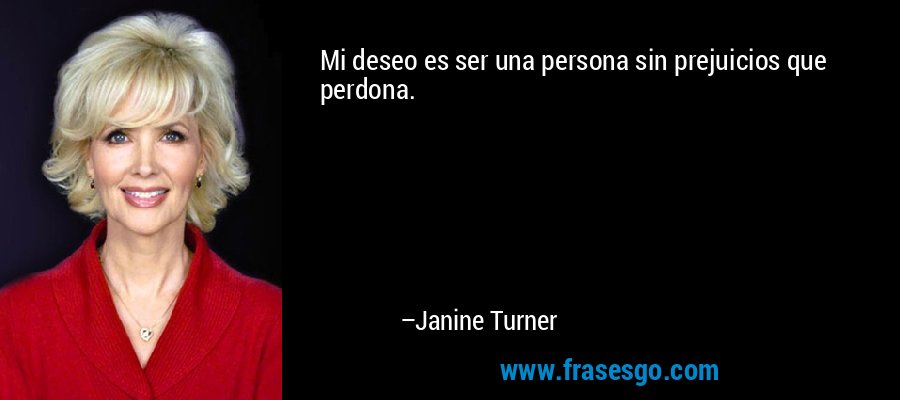 Mi deseo es ser una persona sin prejuicios que perdona. – Janine Turner