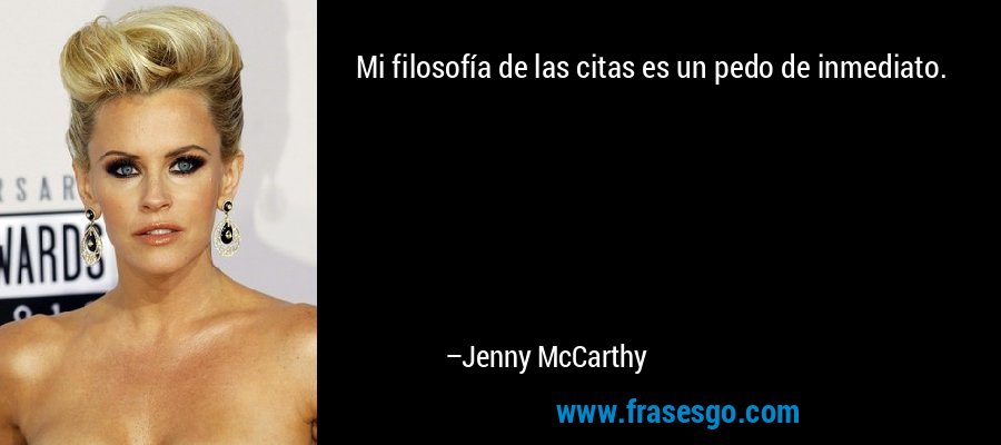 Mi filosofía de las citas es un pedo de inmediato. – Jenny McCarthy