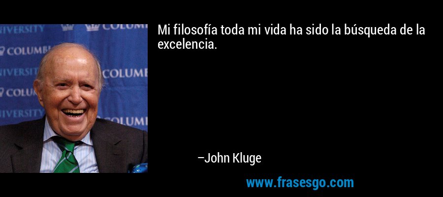Mi filosofía toda mi vida ha sido la búsqueda de la excelencia. – John Kluge