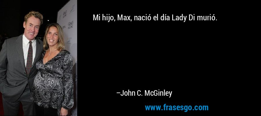 Mi hijo, Max, nació el día Lady Di murió. – John C. McGinley