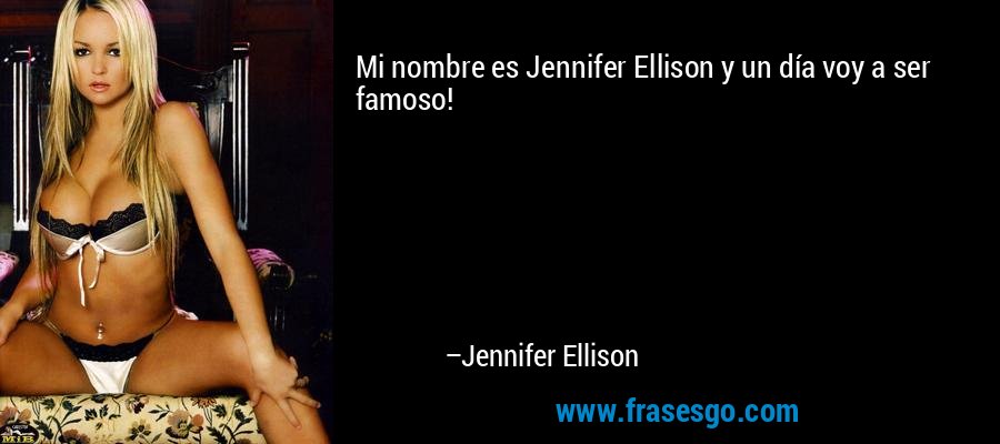 Mi nombre es Jennifer Ellison y un día voy a ser famoso! – Jennifer Ellison