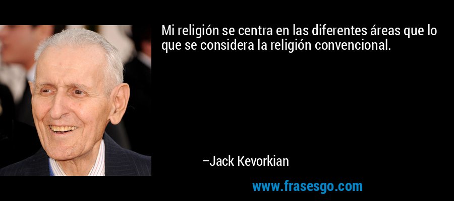 Mi religión se centra en las diferentes áreas que lo que se considera la religión convencional. – Jack Kevorkian