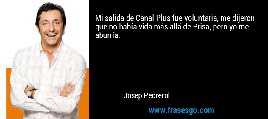 Mi salida de Canal Plus fue voluntaria, me dijeron que no había vida más allá de Prisa, pero yo me aburría. – Josep Pedrerol