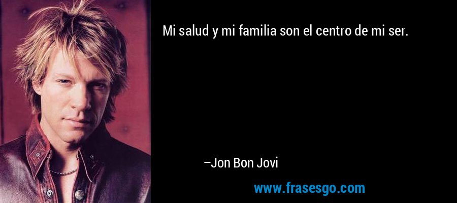 Mi salud y mi familia son el centro de mi ser. – Jon Bon Jovi