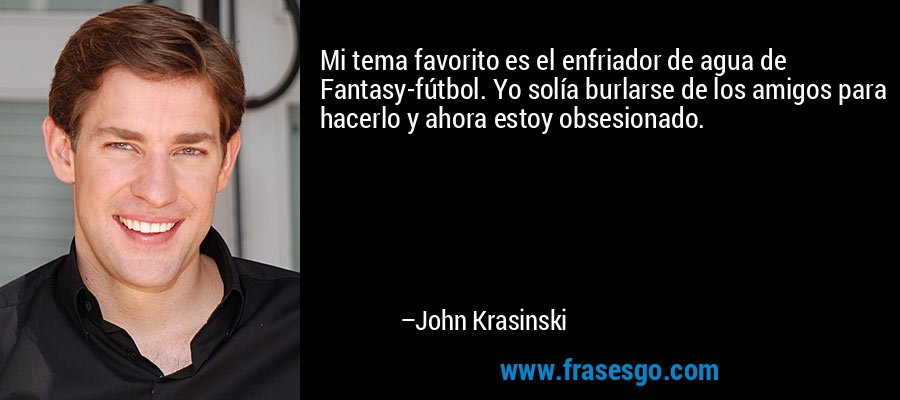 Mi tema favorito es el enfriador de agua de Fantasy-fútbol. Yo solía burlarse de los amigos para hacerlo y ahora estoy obsesionado. – John Krasinski