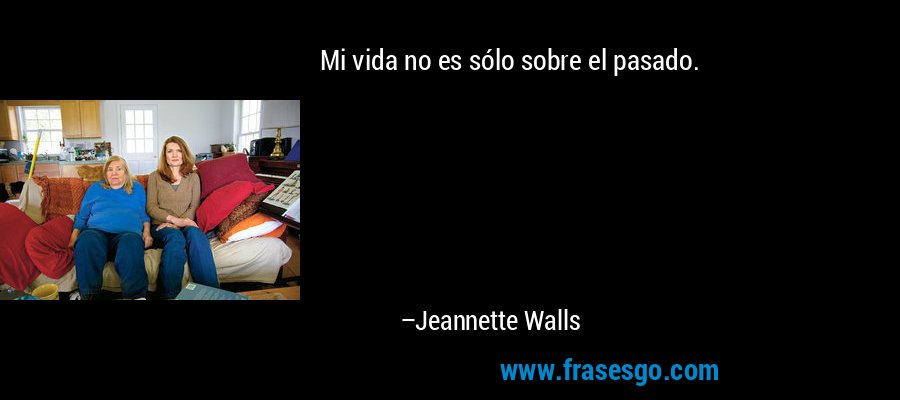 Mi vida no es sólo sobre el pasado. – Jeannette Walls