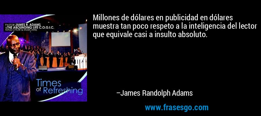 Millones de dólares en publicidad en dólares muestra tan poco respeto a la inteligencia del lector que equivale casi a insulto absoluto. – James Randolph Adams