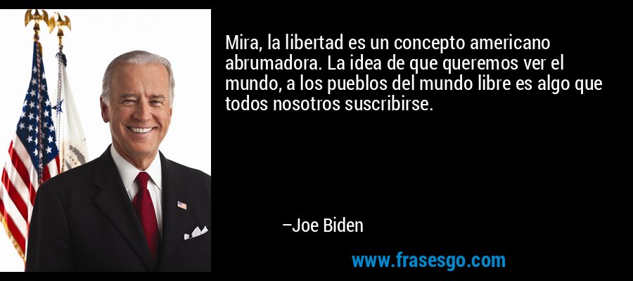 Mira, la libertad es un concepto americano abrumadora. La idea de que queremos ver el mundo, a los pueblos del mundo libre es algo que todos nosotros suscribirse. – Joe Biden