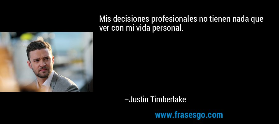 Mis decisiones profesionales no tienen nada que ver con mi vida personal. – Justin Timberlake