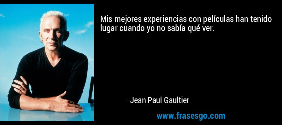 Mis mejores experiencias con películas han tenido lugar cuando yo no sabía qué ver. – Jean Paul Gaultier