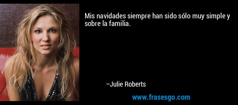 Mis navidades siempre han sido sólo muy simple y sobre la familia. – Julie Roberts