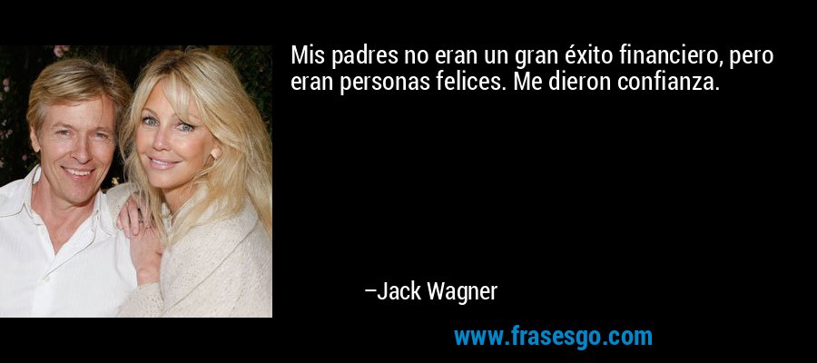 Mis padres no eran un gran éxito financiero, pero eran personas felices. Me dieron confianza. – Jack Wagner