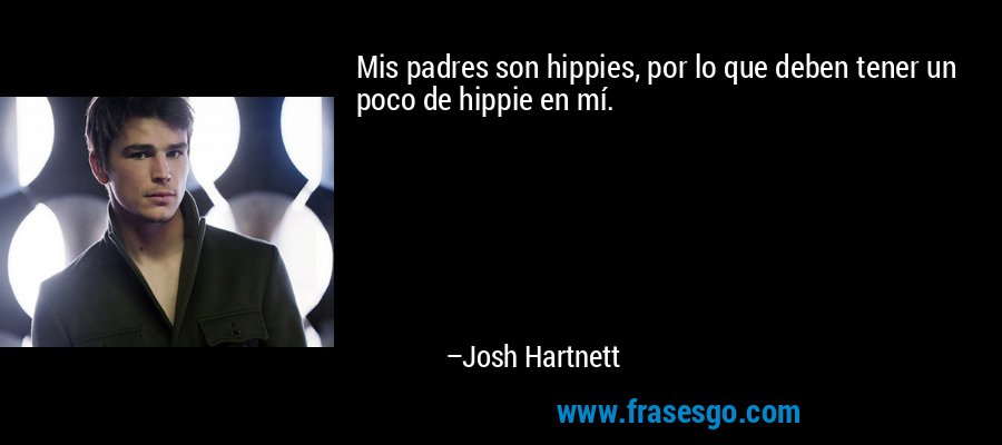 Mis padres son hippies, por lo que deben tener un poco de hippie en mí. – Josh Hartnett