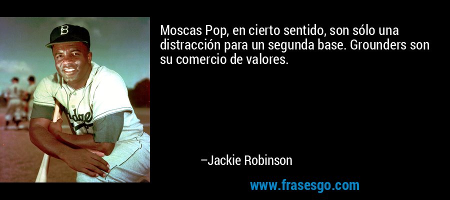 Moscas Pop, en cierto sentido, son sólo una distracción para un segunda base. Grounders son su comercio de valores. – Jackie Robinson
