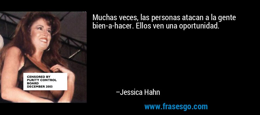 Muchas veces, las personas atacan a la gente bien-a-hacer. Ellos ven una oportunidad. – Jessica Hahn