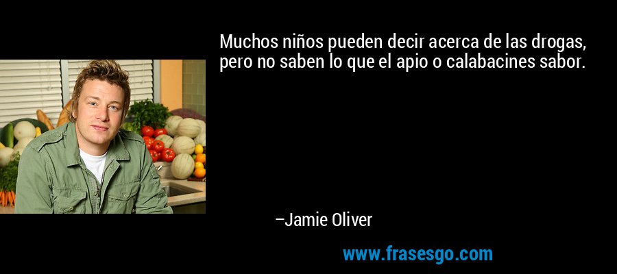 Muchos niños pueden decir acerca de las drogas, pero no saben lo que el apio o calabacines sabor. – Jamie Oliver