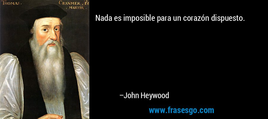 Nada es imposible para un corazón dispuesto. – John Heywood