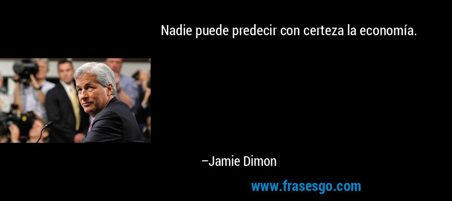 Nadie puede predecir con certeza la economía. – Jamie Dimon
