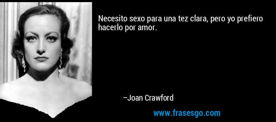Necesito sexo para una tez clara, pero yo prefiero hacerlo por amor. – Joan Crawford