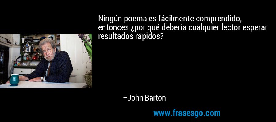 Ningún poema es fácilmente comprendido, entonces ¿por qué debería cualquier lector esperar resultados rápidos? – John Barton