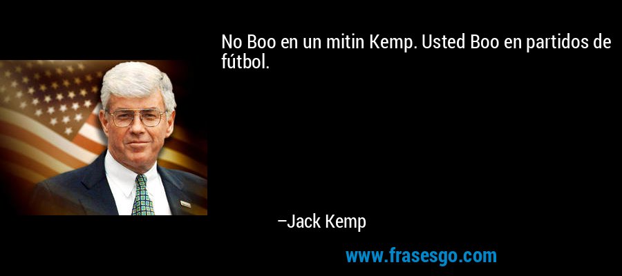 No Boo en un mitin Kemp. Usted Boo en partidos de fútbol. – Jack Kemp