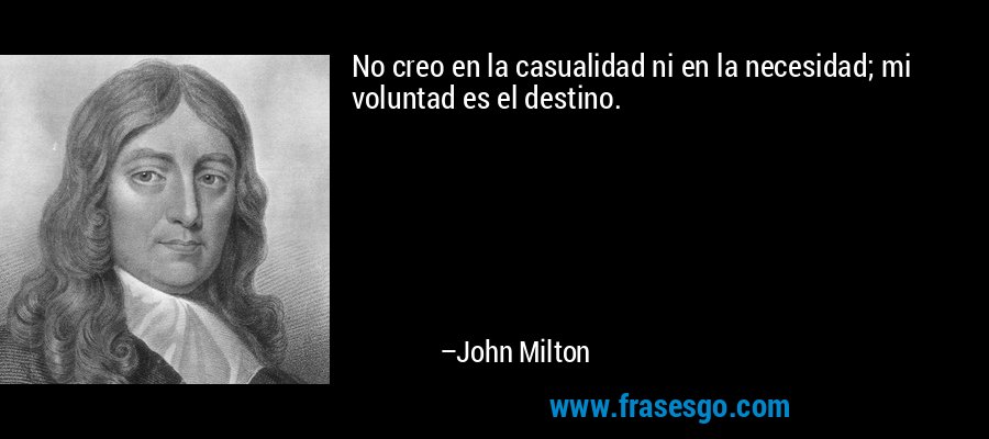 No creo en la casualidad ni en la necesidad; mi voluntad es el destino. – John Milton