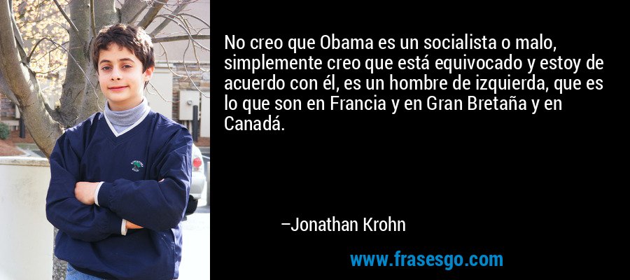 No creo que Obama es un socialista o malo, simplemente creo que está equivocado y estoy de acuerdo con él, es un hombre de izquierda, que es lo que son en Francia y en Gran Bretaña y en Canadá. – Jonathan Krohn