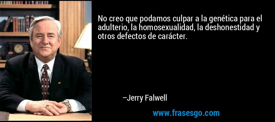 No creo que podamos culpar a la genética para el adulterio, la homosexualidad, la deshonestidad y otros defectos de carácter. – Jerry Falwell