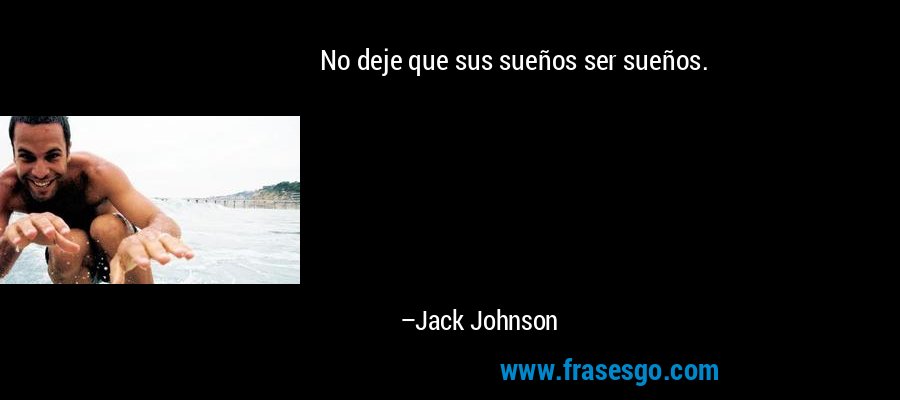 No deje que sus sueños ser sueños. – Jack Johnson