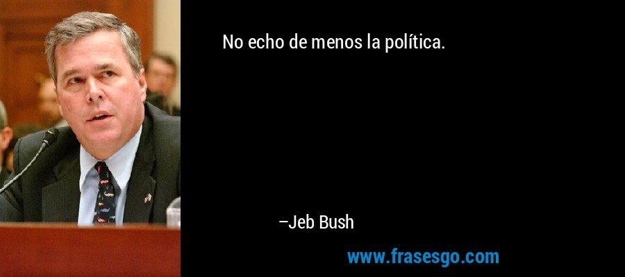 No echo de menos la política. – Jeb Bush