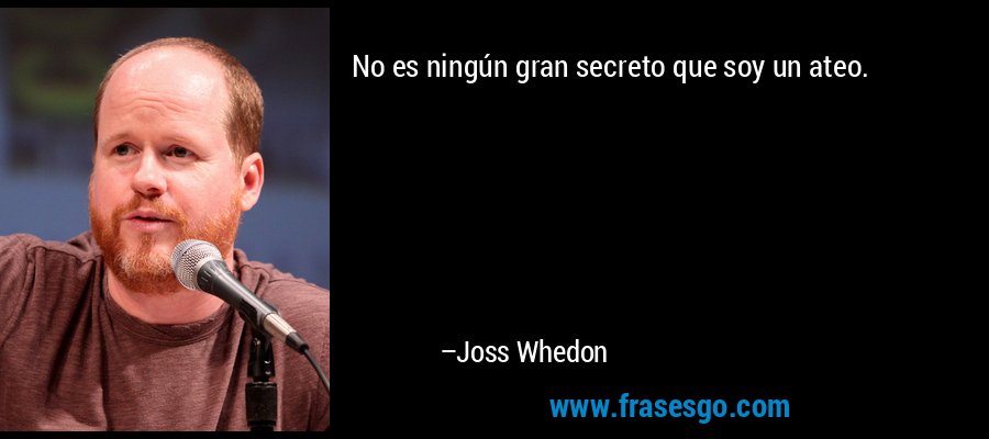 No es ningún gran secreto que soy un ateo. – Joss Whedon