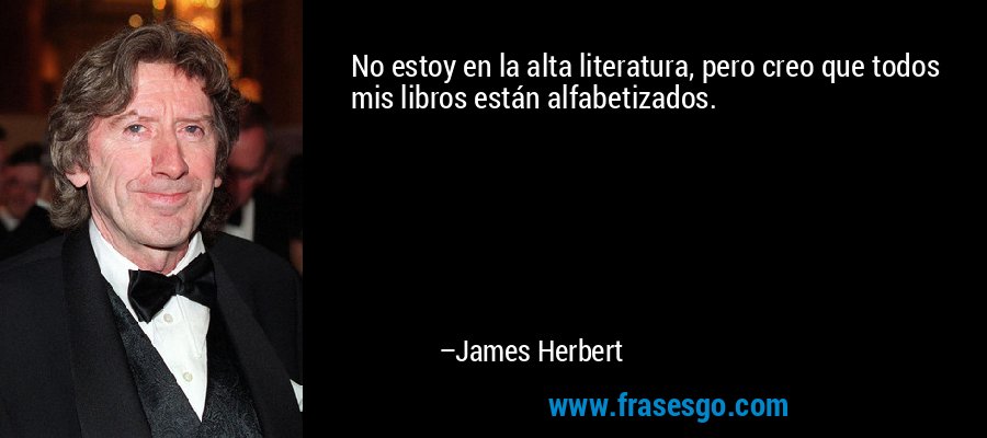 No estoy en la alta literatura, pero creo que todos mis libros están alfabetizados. – James Herbert
