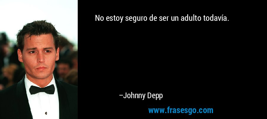 No estoy seguro de ser un adulto todavía. – Johnny Depp