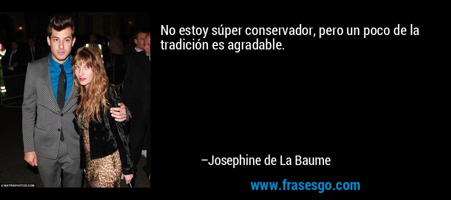 No estoy súper conservador, pero un poco de la tradición es agradable. – Josephine de La Baume