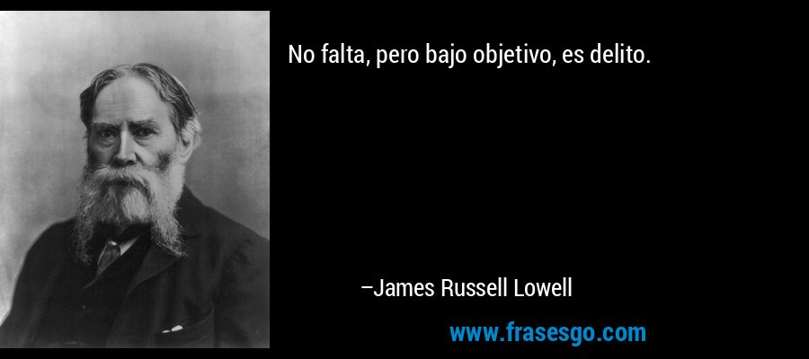 No falta, pero bajo objetivo, es delito. – James Russell Lowell