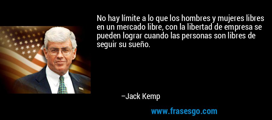 No hay límite a lo que los hombres y mujeres libres en un mercado libre, con la libertad de empresa se pueden lograr cuando las personas son libres de seguir su sueño. – Jack Kemp