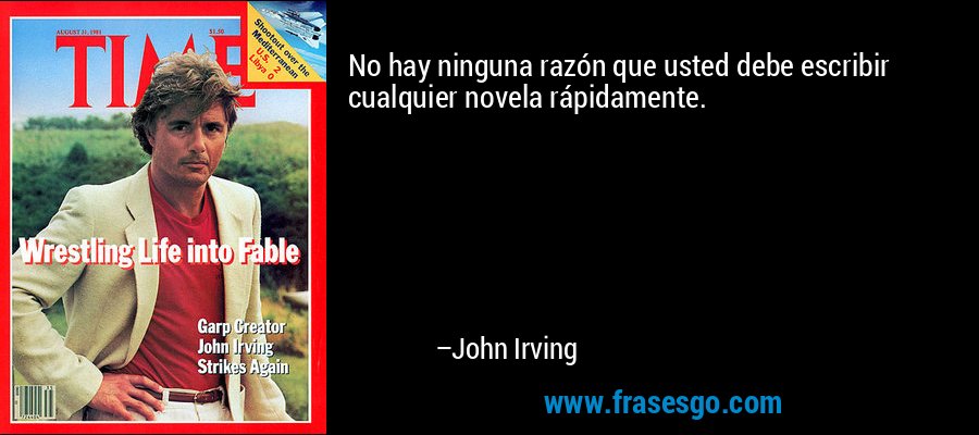No hay ninguna razón que usted debe escribir cualquier novela rápidamente. – John Irving