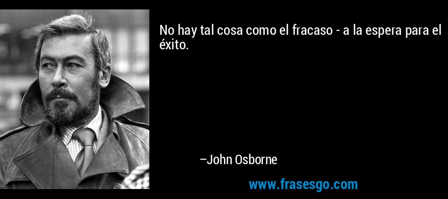 No hay tal cosa como el fracaso - a la espera para el éxito. – John Osborne