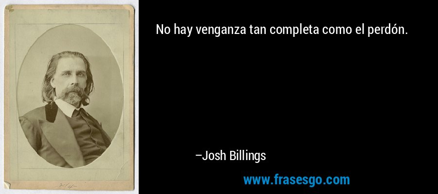 No hay venganza tan completa como el perdón. – Josh Billings