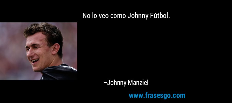 No lo veo como Johnny Fútbol. – Johnny Manziel