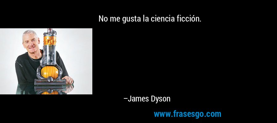 No me gusta la ciencia ficción. – James Dyson