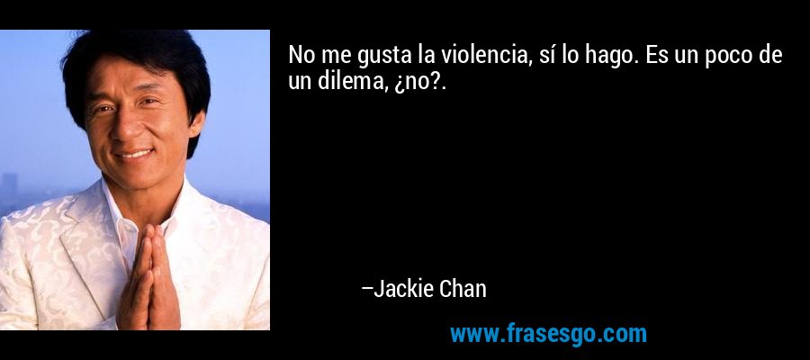 No me gusta la violencia, sí lo hago. Es un poco de un dilema, ¿no?. – Jackie Chan