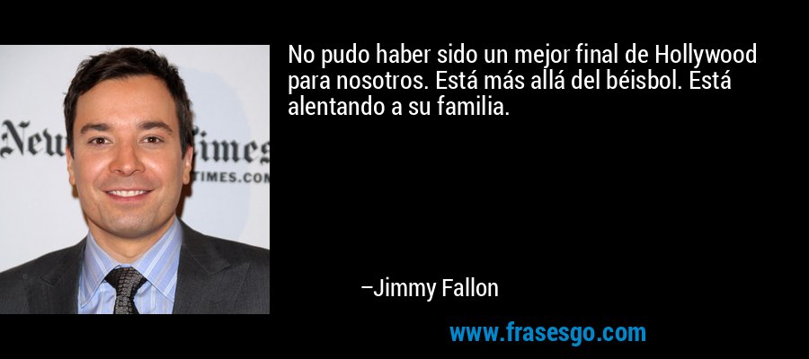 No pudo haber sido un mejor final de Hollywood para nosotros. Está más allá del béisbol. Está alentando a su familia. – Jimmy Fallon