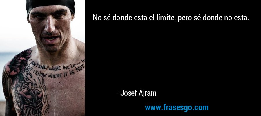 No sé donde está el límite, pero sé donde no está. – Josef Ajram