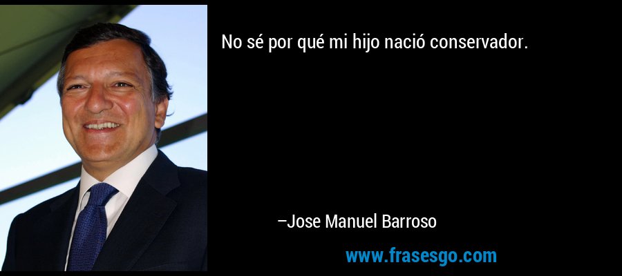 No sé por qué mi hijo nació conservador. – Jose Manuel Barroso