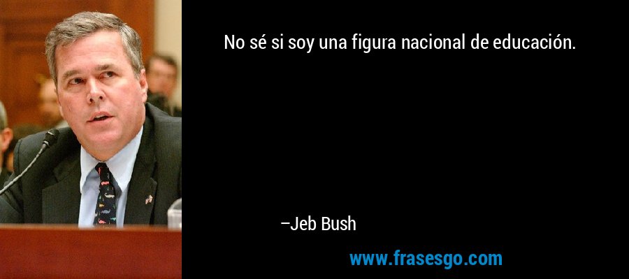 No sé si soy una figura nacional de educación. – Jeb Bush