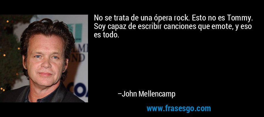 No se trata de una ópera rock. Esto no es Tommy. Soy capaz de escribir canciones que emote, y eso es todo. – John Mellencamp