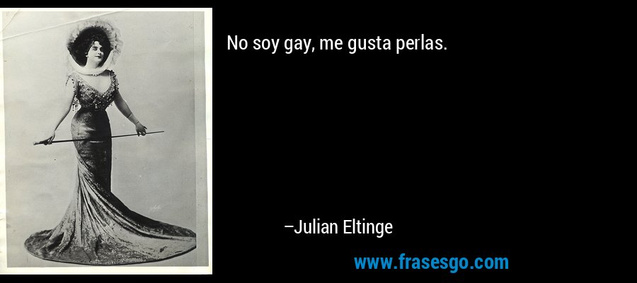 No soy gay, me gusta perlas. – Julian Eltinge