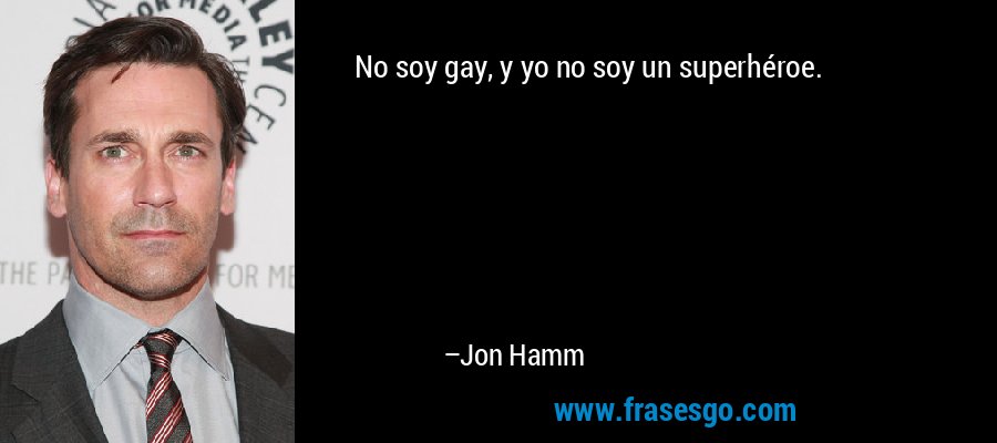 No soy gay, y yo no soy un superhéroe. – Jon Hamm