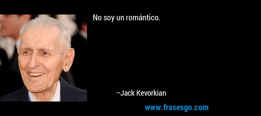 No soy un romántico. – Jack Kevorkian